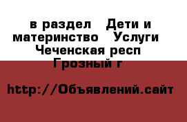  в раздел : Дети и материнство » Услуги . Чеченская респ.,Грозный г.